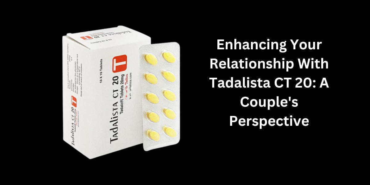 Enhancing Your Relationship With Tadalista CT 20: A Couple's Perspective