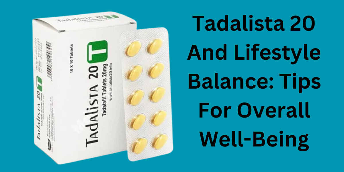 Tadalista 20 And Lifestyle Balance: Tips For Overall Well-Being
