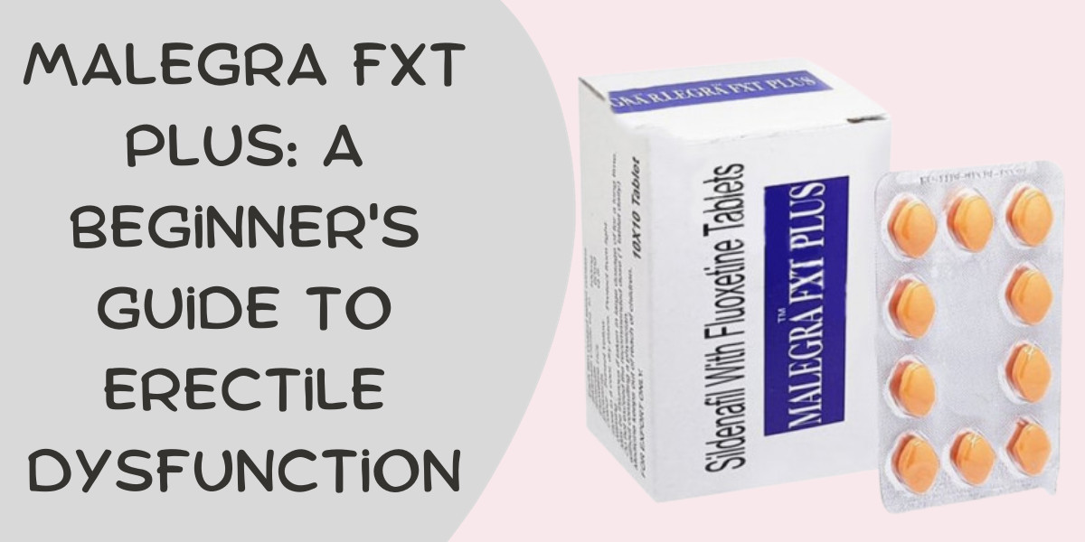 Malegra FXT plus: A Beginner's Guide to Erectile Dysfunction