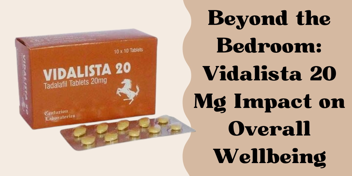 Beyond the Bedroom: Vidalista 20 Mg Impact on Overall Wellbeing