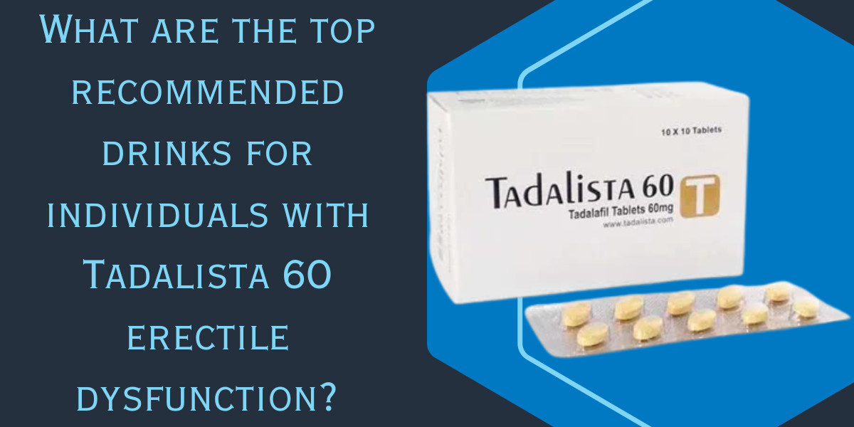 What are the top recommended drinks for individuals with Tadalista 60 erectile dysfunction?