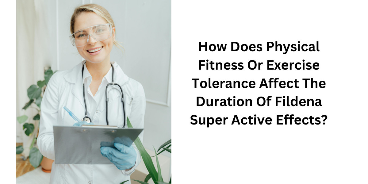 How Does Physical Fitness Or Exercise Tolerance Affect The Duration Of Fildena Super Active Effects?