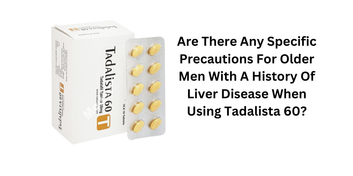 Are There Any Specific Precautions For Older Men With A History Of Liver Disease When Using Tadalista 60?