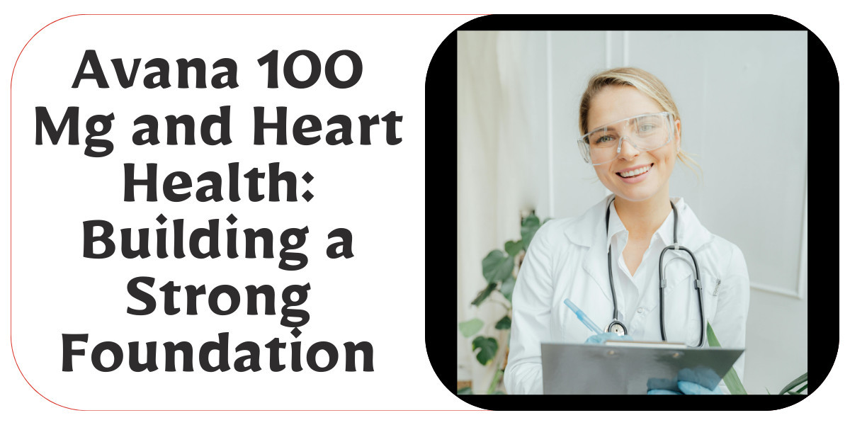 Avana 100 Mg and Heart Health: Building a Strong Foundation