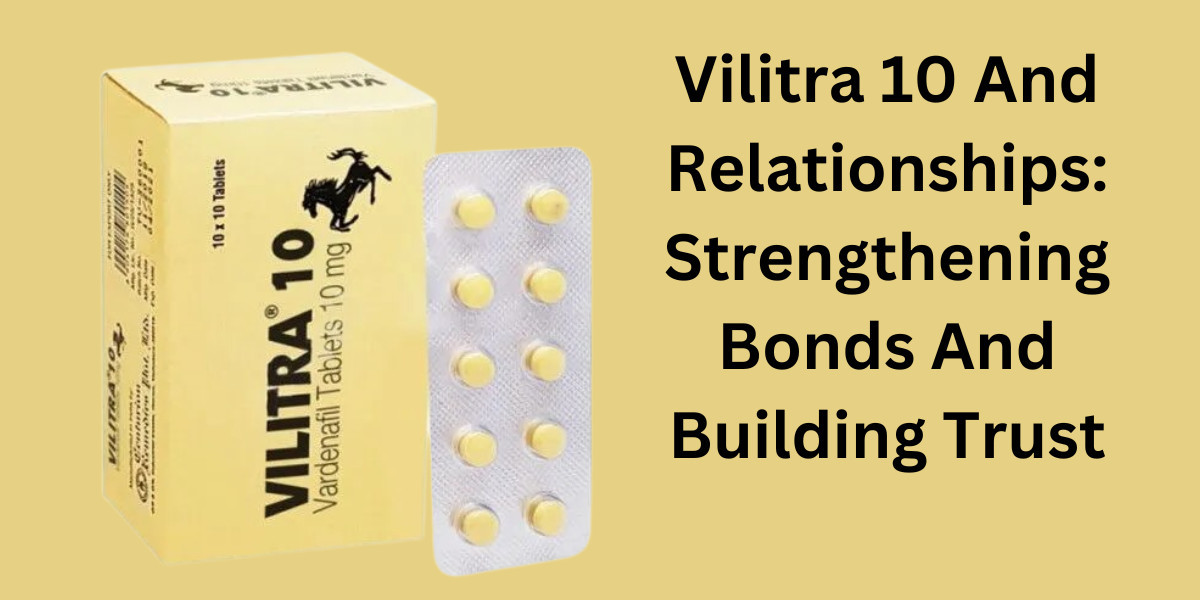 Vilitra 10 And Relationships: Strengthening Bonds And Building Trust
