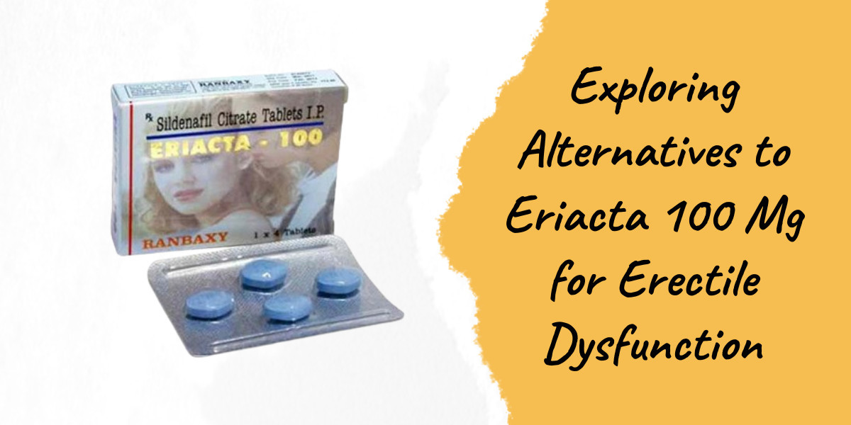 Exploring Alternatives to Eriacta 100 Mg for Erectile Dysfunction