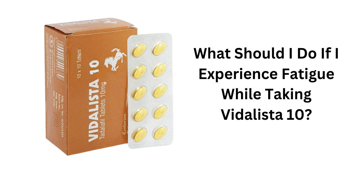 What Should I Do If I Experience Fatigue While Taking Vidalista 10?
