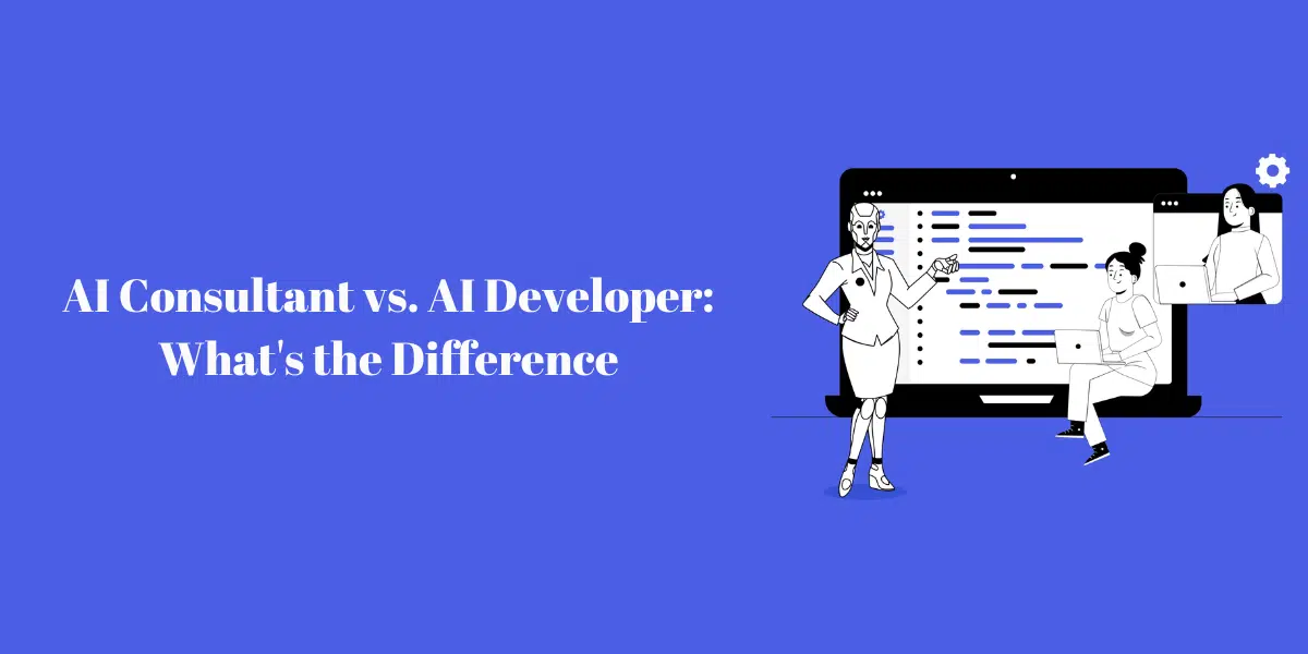 AI Consultant Vs. AI Developer: The Differences