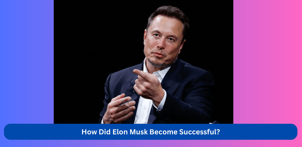 how did elon musk become successful - elon musk how to get rich