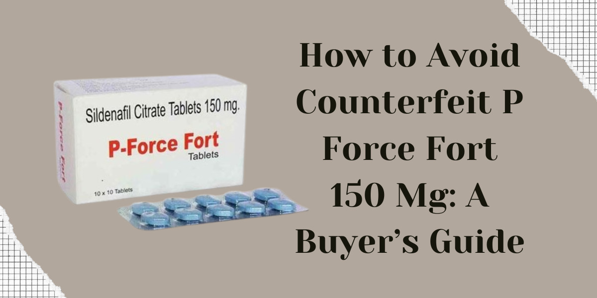 How to Avoid Counterfeit P Force Fort 150 Mg: A Buyer’s Guide