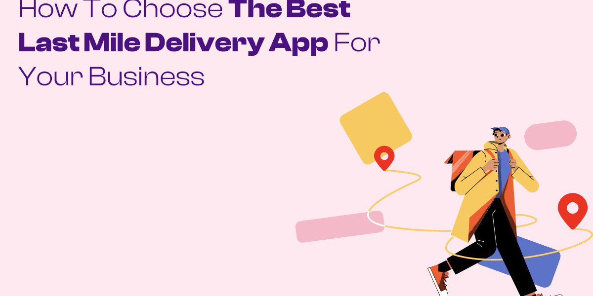 How to Choose the Best Last Mile Delivery App for Your Business