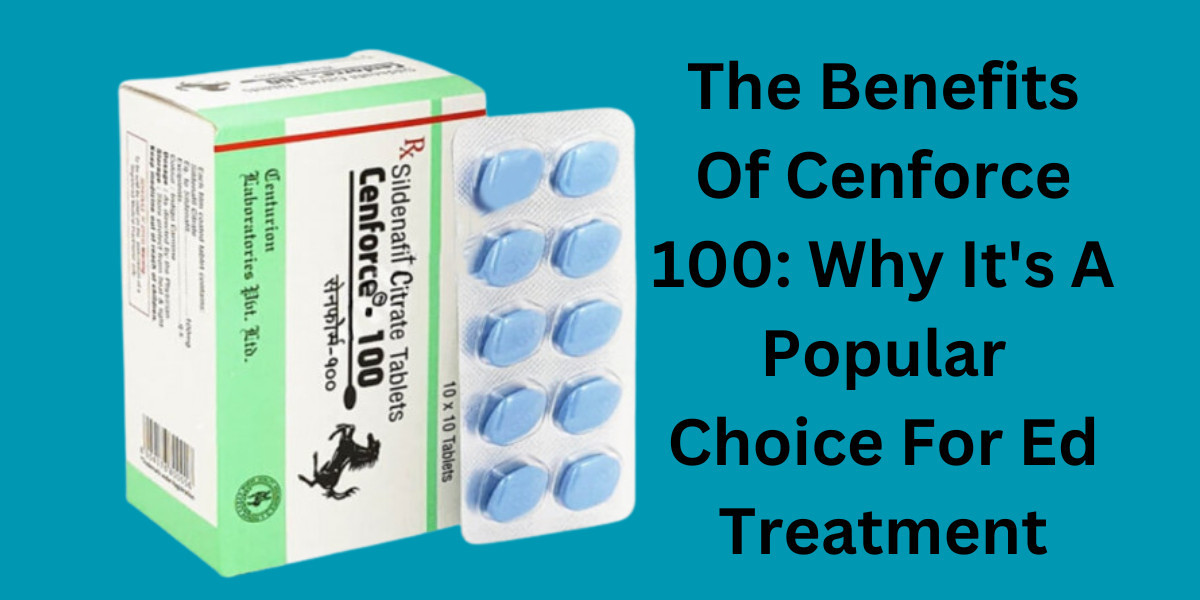 The Benefits Of Cenforce 100: Why It's A Popular Choice For Ed Treatment