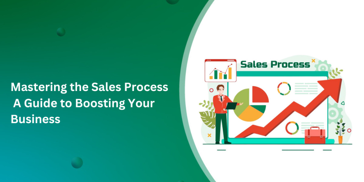 Mastering the Sales Process: A Guide to Boosting Your Business