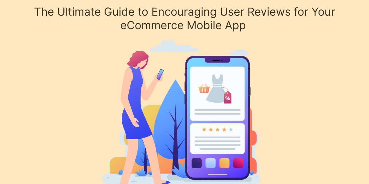 The Ultimate Guide to Encouraging User Reviews for Your eCommerce Mobile App