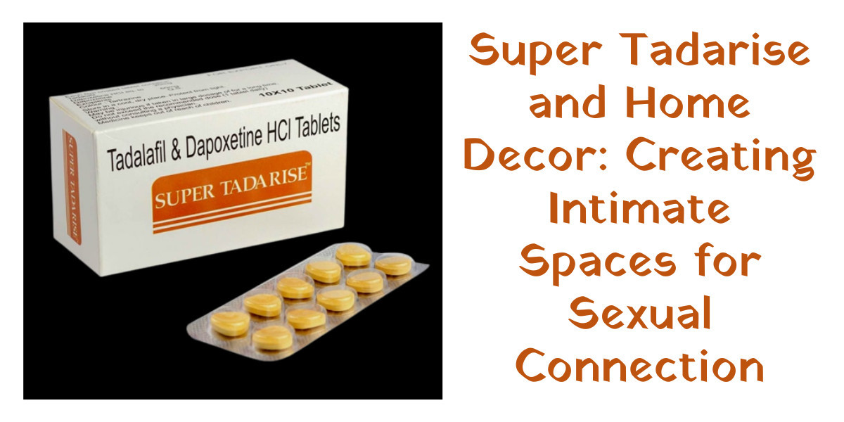 Super Tadarise and Home Decor: Creating Intimate Spaces for Sexual Connection