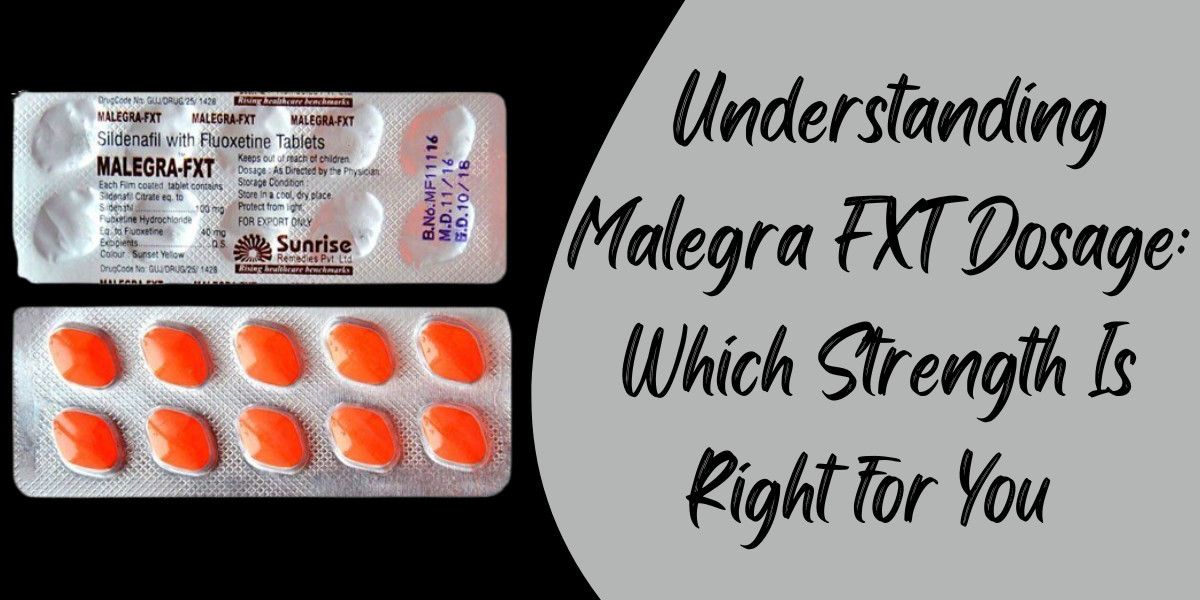 Understanding Malegra FXT Dosage: Which Strength Is Right for You