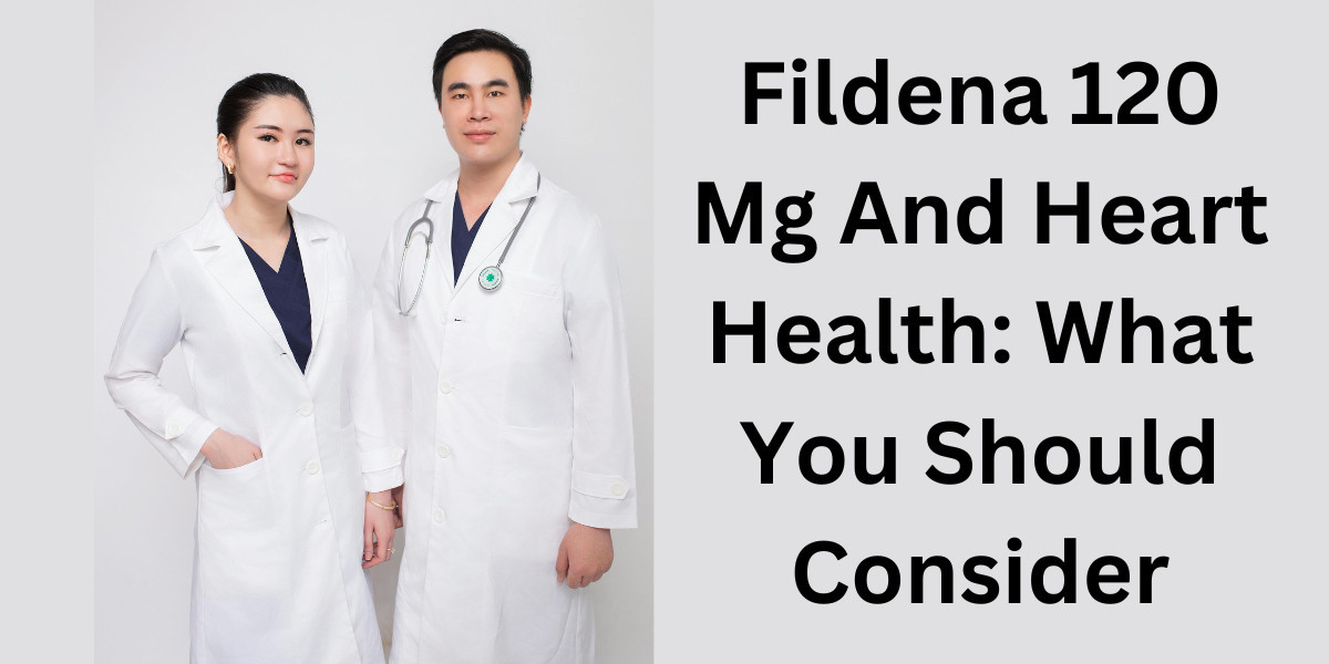 Fildena 120 Mg And Heart Health: What You Should Consider