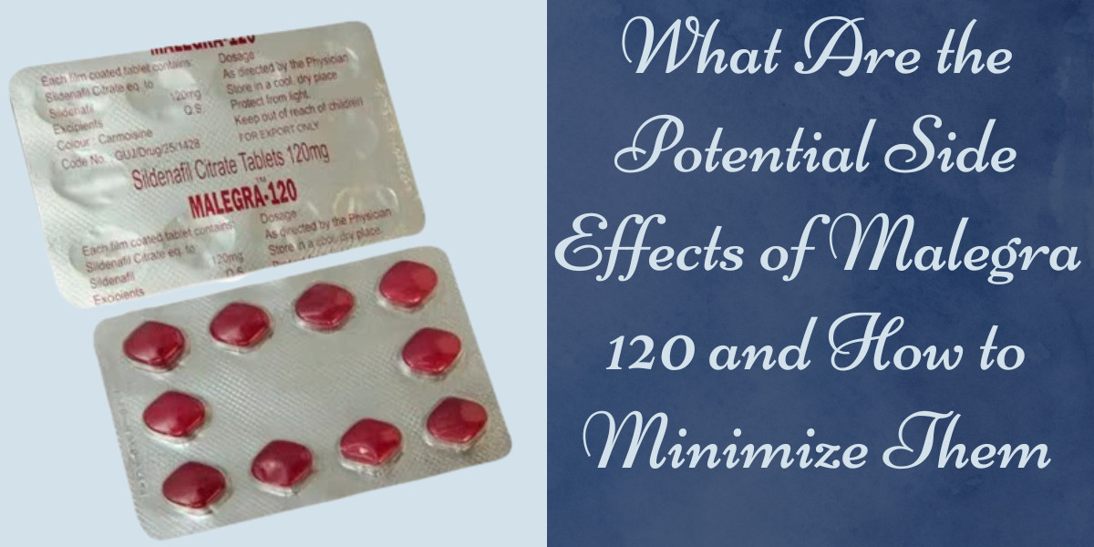 What Are the Potential Side Effects of Malegra 120 and How to Minimize Them