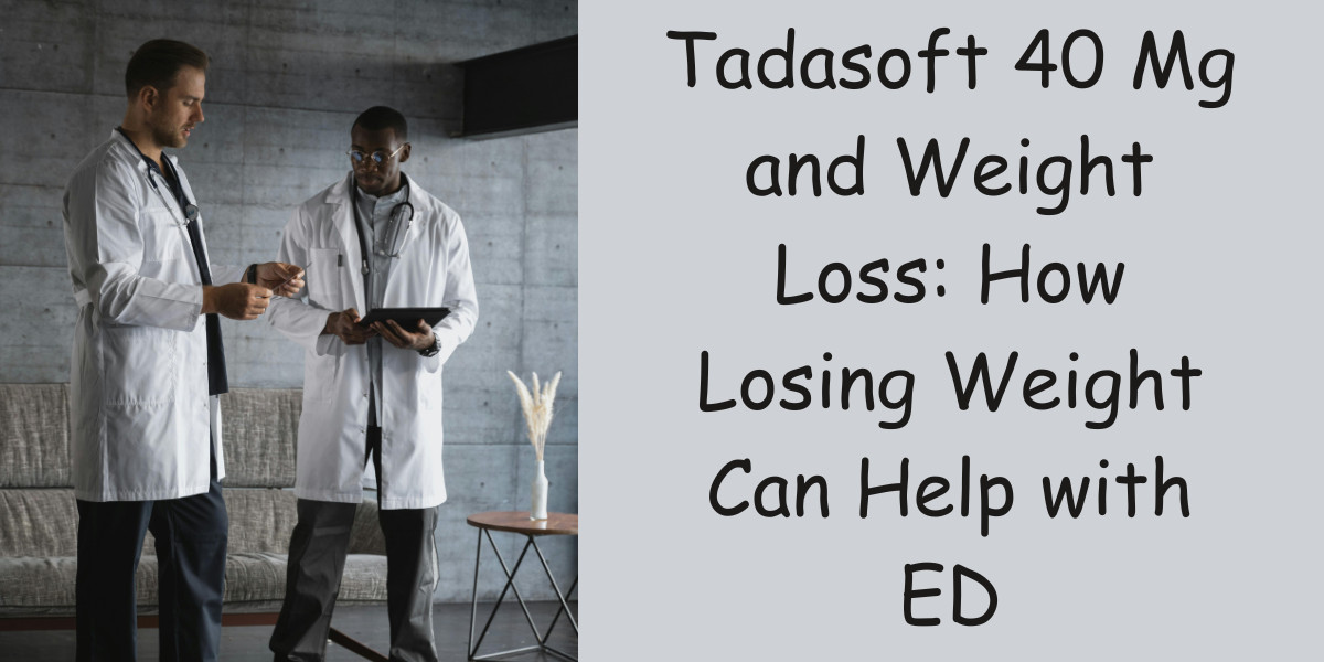 Tadasoft 40 Mg and Weight Loss: How Losing Weight Can Help with ED