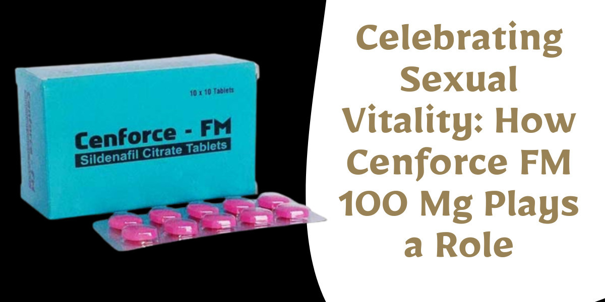 Celebrating Sexual Vitality: How Cenforce FM 100 Mg Plays a Role