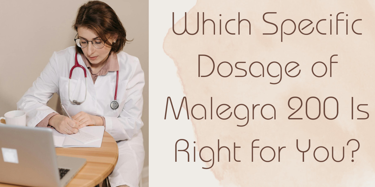 Which Specific Dosage of Malegra 200 Is Right for You?