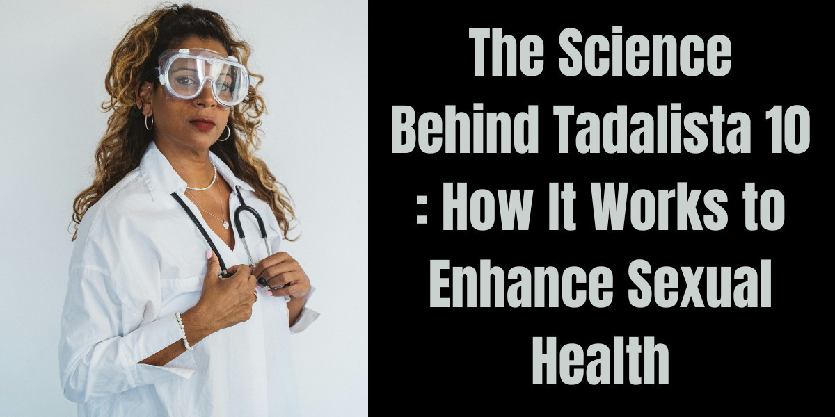 The Science Behind Tadalista 10 : How It Works to Enhance Sexual Health