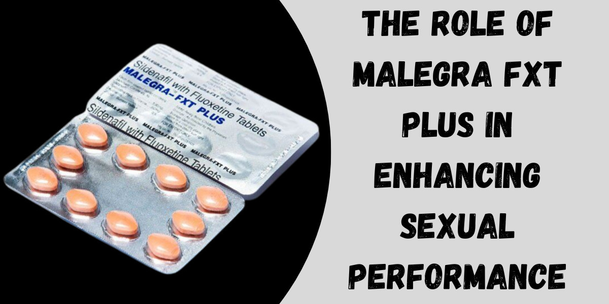 The Role of Malegra FXT Plus in Enhancing Sexual Performance