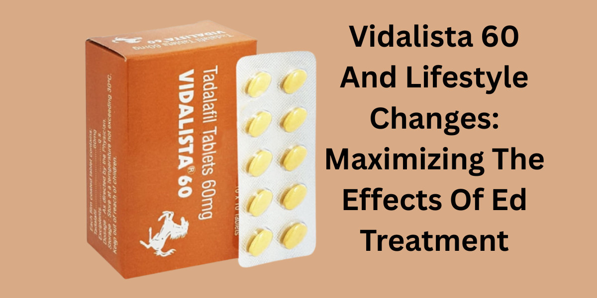 Vidalista 60 And Lifestyle Changes: Maximizing The Effects Of Ed Treatment
