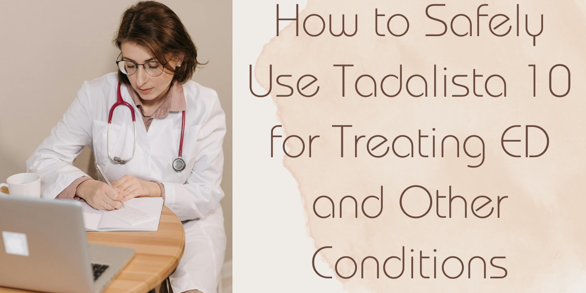 How to Safely Use Tadalista 10 for Treating ED and Other Conditions