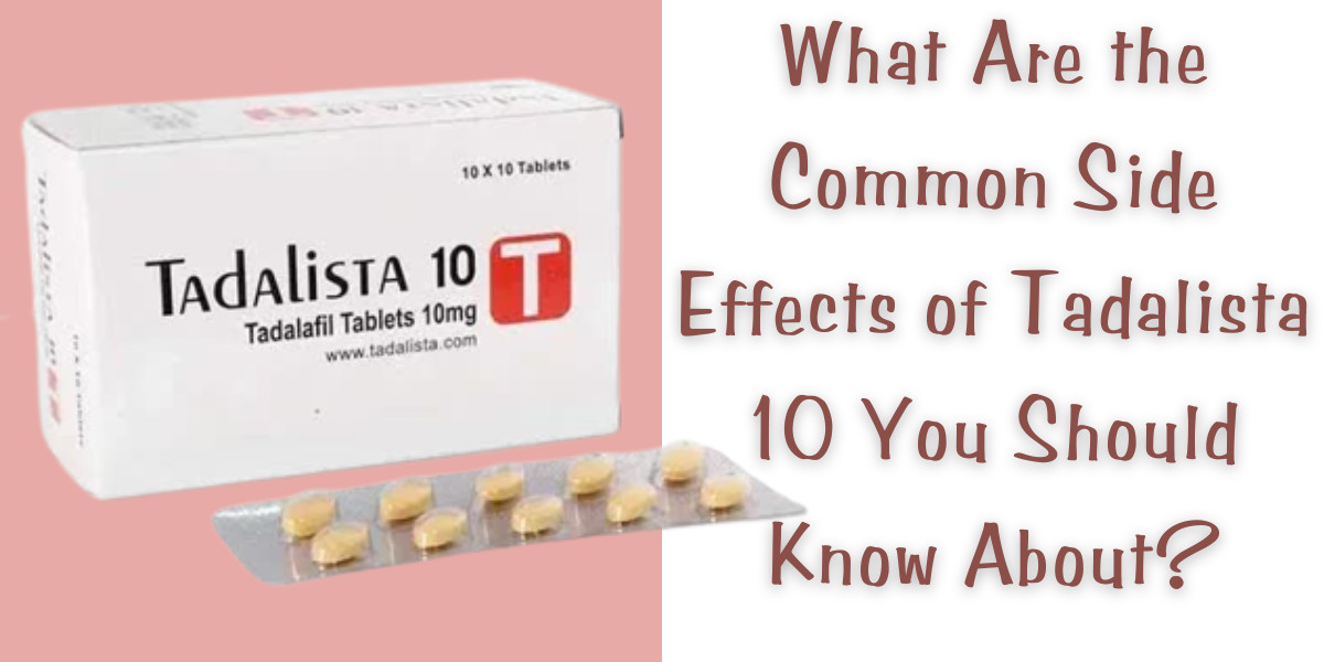 What Are the Common Side Effects of Tadalista 10 You Should Know About?
