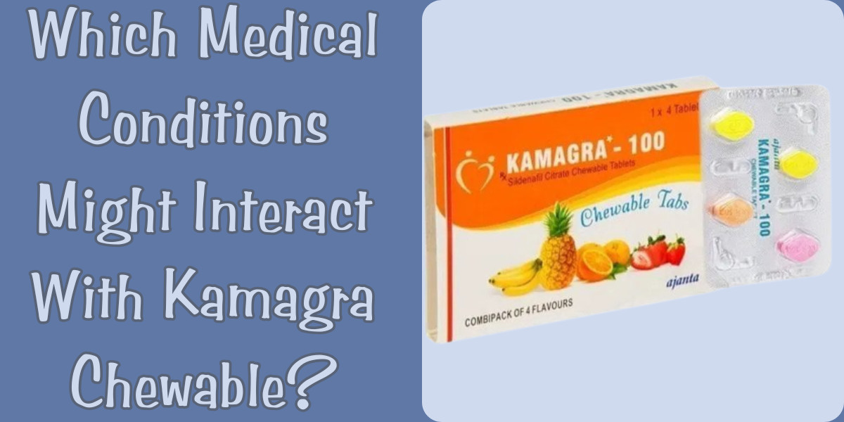 Which Medical Conditions Might Interact With Kamagra Chewable?