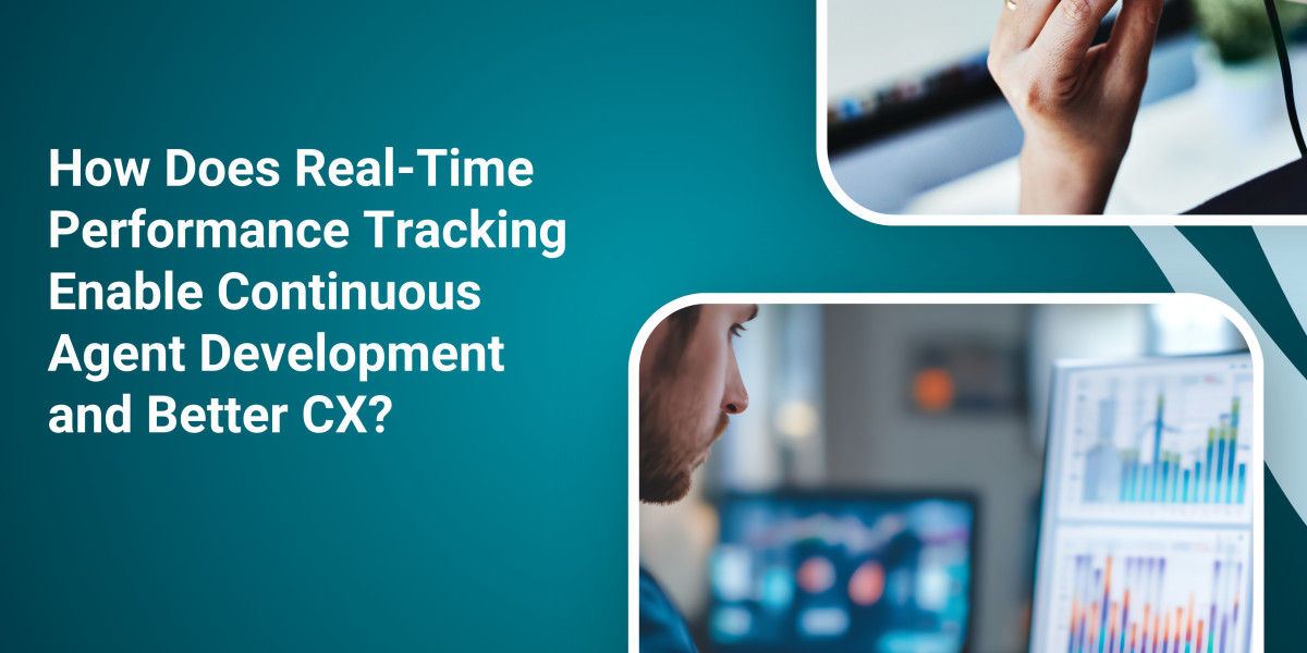 How Does Real-Time Performance Tracking Enable Continuous Agent Development and Better CX?