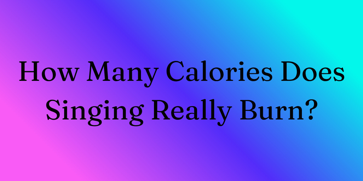How Many Calories Does Singing Really Burn?