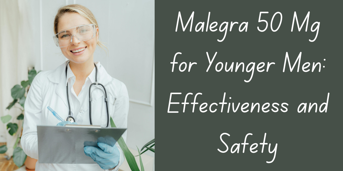 Malegra 50 Mg for Younger Men: Effectiveness and Safety