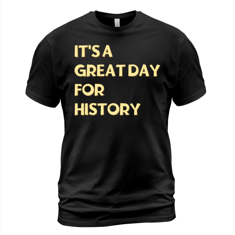 Its a great day for History T-Shirt Unisex